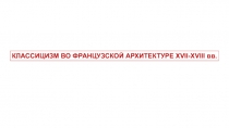 КЛАССИЦИЗМ ВО ФРАНЦУЗСКОЙ АРХИТЕКТУРЕ XVII-XVIII вв