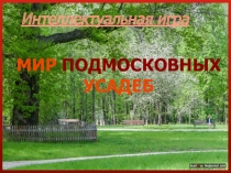 МИР ПОДМОСКОВНЫХ УСАДЕБ
Интеллектуальная игра