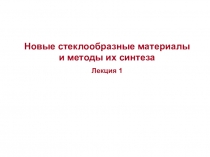 Новые стеклообразные материалы и методы их синтеза
Лекция 1