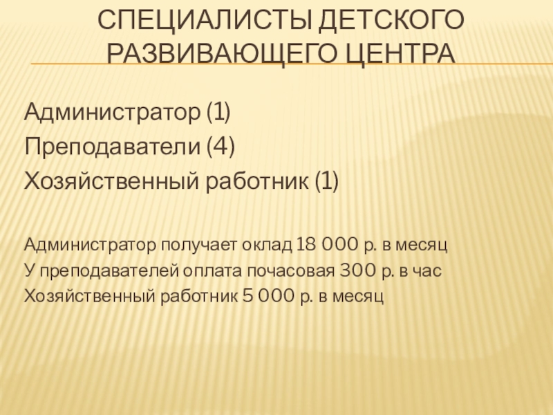 Специалисты детского развивающего центраАдминистратор (1)Преподаватели (4)Хозяйственный работник (1)Администратор получает оклад 18 000 р. в месяц У преподавателей