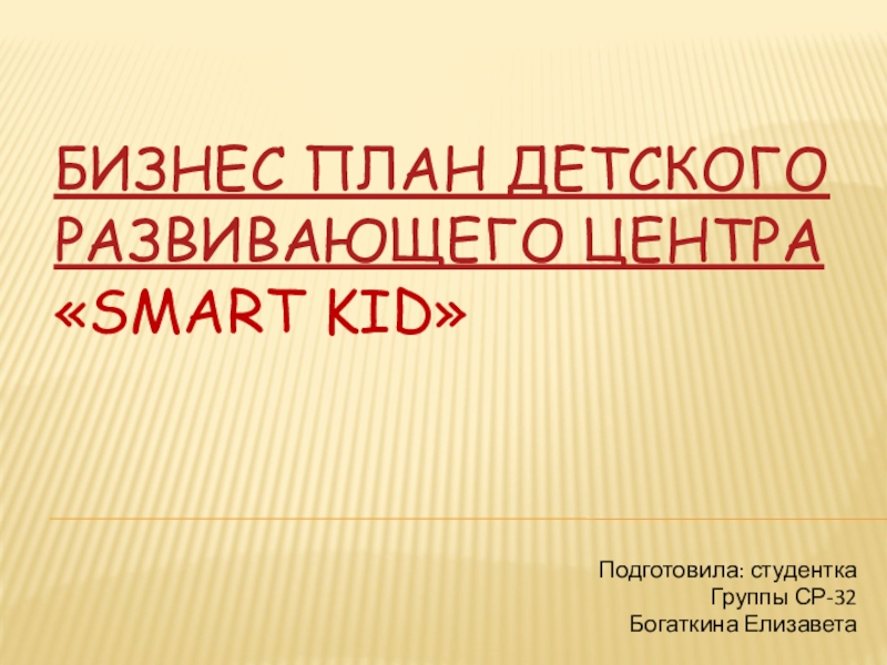 Бизнес план детского развивающего центра «Smart kid»    Подготовила: студентка Группы СР-32 Богаткина Елизавета