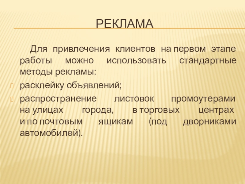 Реклама   Для привлечения клиентов на первом этапе работы можно использовать стандартные методы рекламы:расклейку объявлений;распространение листовок промоутерами