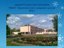 УДМУРТСКАЯ РЕСПУБЛИКА МБОУ  Балезинская средняя школа №5