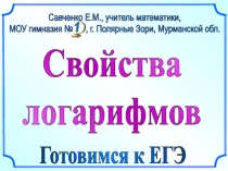 Свойства
логарифмов
Савченко Е.М., учитель математики,
МОУ гимназия №, г