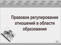 Правовое регулирование
отношений в области
образован ия