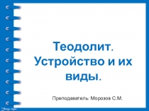 Теодолит. Устройство и их виды.
Преподаватель: Морозов С.М