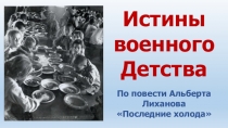 Истины
военного
Детства
По повести Альберта Лиханова
Последние холода