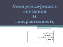 Синдром дефицита внимания
И
гиперактивность
Выполнила:
Усеинова Э.
Студентка