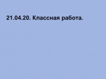 21.04.20. Классная работа