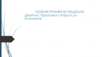 ТЕОРИЯ ПРИНЯТИЯ РЕШЕНИЙ.
Джеймс Прохазка и Карло ди Клементе