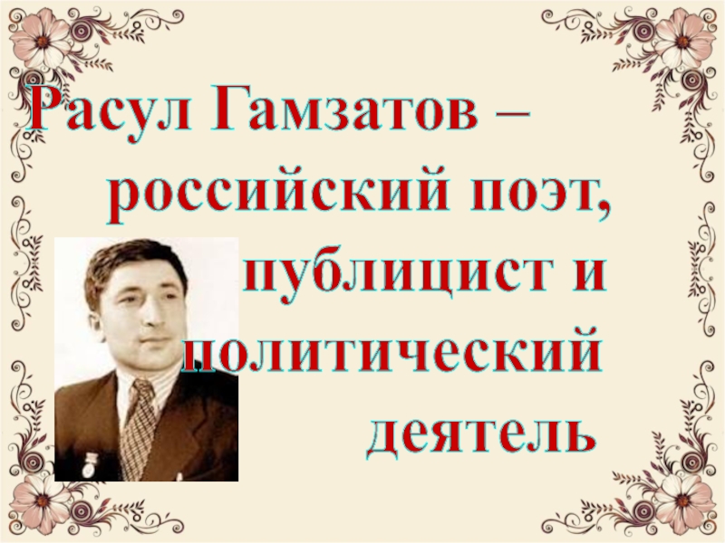 Презентация Расул Гамзатов –
российский поэт,
публицист и
политический
деятель