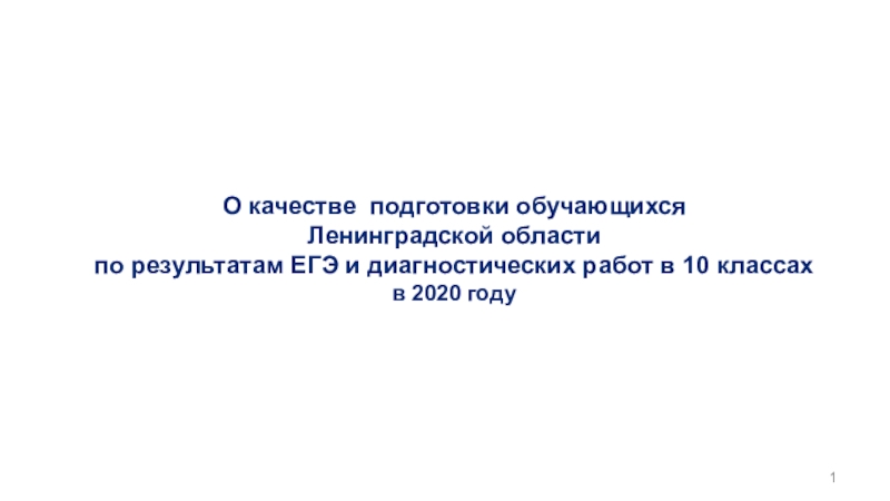 Презентация 1
О качестве подготовки обучающихся
Ленинградской области
по результатам ЕГЭ и