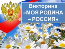 Викторина
МОЯ РОДИНА – РОССИЯ