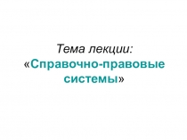 Тема лекции:  Справочно-правовые системы