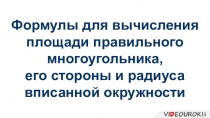 Формулы для вычисления
площади правильного
многоугольника,
его стороны и