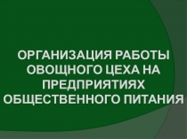 ОРГАНИЗАЦИЯ РАБОТЫ ОВОЩНОГО ЦЕХА НА ПРЕДПРИЯТИЯХ ОБЩЕСТВЕННОГО ПИТАНИЯ