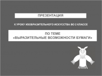 ПРЕЗЕНТАЦИЯ
ПО ТЕМЕ ВЫРАЗИТЕЛЬНЫЕ ВОЗМОЖНОСТИ БУМАГИ
К УРОКУ ИЗОБРАЗИТЕЛЬНОГО