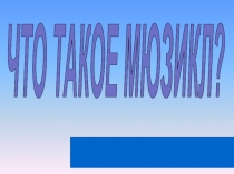 ЧТО ТАКОЕ МЮЗИКЛ?