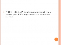 УЧИТЬ ПРАВИЛА (учебник, презентации) Не- с частями речи, Н-НН в прилагательных,