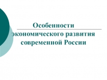 Особенности экономического развития современной России