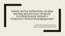 Какие черты характера, на ваш взгляд, воспитало трудное послевоенное время у