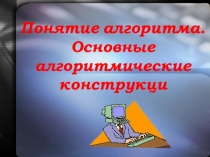 Понятие алгоритма. Основные алгоритмические конструкци