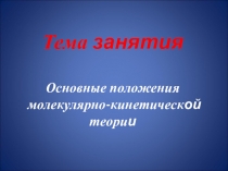 Тема занятия Основные положения молекулярно-кинетическ ой теори и