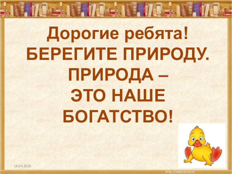 Дорогие ребята!БЕРЕГИТЕ ПРИРОДУ.ПРИРОДА – ЭТО НАШЕ БОГАТСТВО!