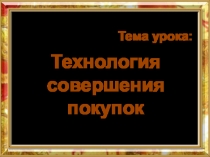 Тема урока:
Технология совершения покупок