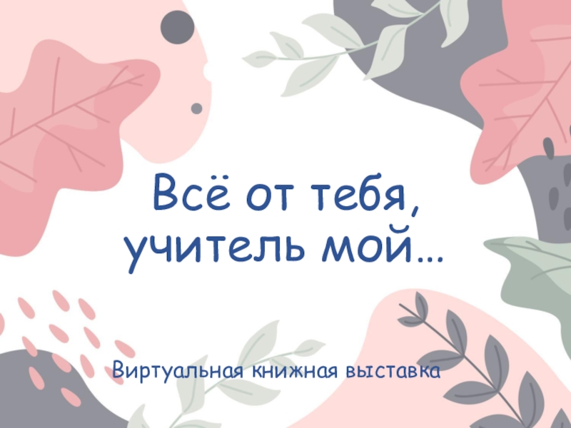 Всё от тебя, учитель мой…