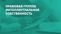 ПРАВОВАЯ ГРУППА ИНТЕЛЛЕКТУАЛЬНАЯ СОБСТВЕННОСТЬ