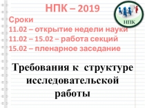 Требования к структуре
исследовательской работы
НПК – 2019
Сроки
11.02 –