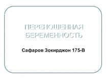 ПЕРЕНОШЕННАЯ БЕРЕМЕННОСТЬ
Сафаров Зокирджон 175- В