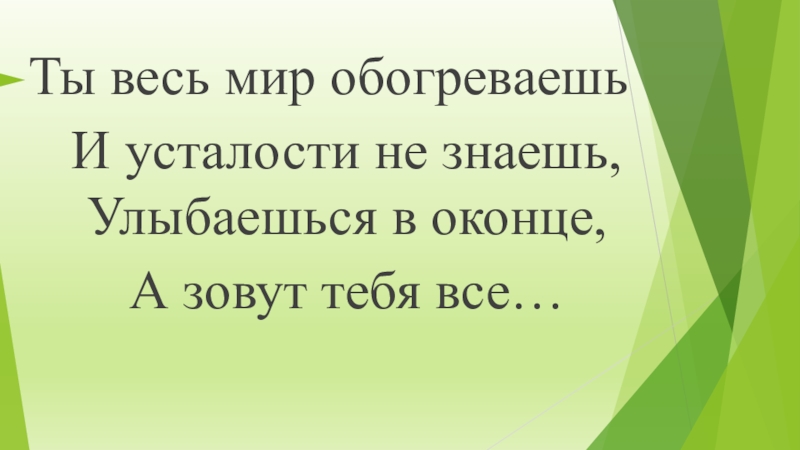 Знаю улыбаешься. Ты весь мир обогреваешь. Загадка ты весь мир обогреваешь. Ты весь мир обогреваешь и усталости не знаешь. Провели час общения Загадай мы отгадаем цель.