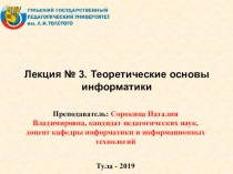 Тула - 2019
Лекция № 3. Теоретические основы информатики
Преподаватель: