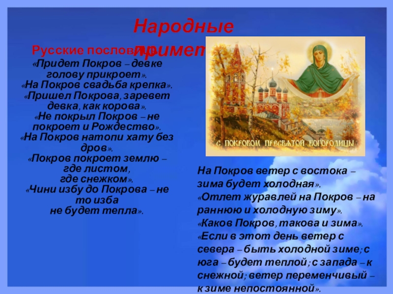 Народные приметыРусские пословицы «Придет Покров – девке голову прикроет».«На Покров свадьба крепка».«Пришел Покрова, заревет девка, как корова».«Не