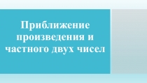 Приближение произведения и частного двух чисел