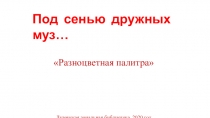 Под сенью дружных муз…
Разноцветная палитра
Дуванская зональная библиотека,