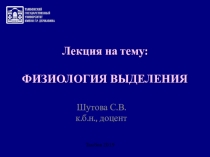 Лекция на тему:
ФИЗИОЛОГИЯ ВЫДЕЛЕНИЯ
Шутова С.В.
к.б.н., доцент
Тамбов 2019