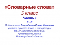 Словарные слова
5 класс
Часть 2
г -л
Подготовила Безроднова Елена