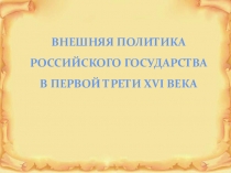 ВНЕШНЯЯ ПОЛИТИКА
РОССИЙСКОГО ГОСУДАРСТВА В ПЕРВОЙ ТРЕТИ XVI ВЕКА