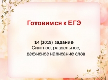 Готовимся к ЕГЭ
1 4 (2019) задание Слитное, раздельное, дефисное написание слов