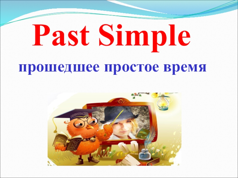 Презентация Past Simple
прошедшее простое время