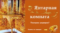 Кликни на камешек
Янтарная
Поиграем шедевром?
комната