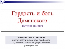 Гордость и боль
Даманского
История подвига
Еланцева Ольга Павловна,
доктор