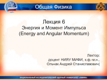 Лекция 6
Энергия и Момент Импульса
( Energy and Angular Momentum