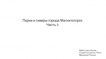 Парки и скверы города Магнитогорск
Часть 3
Работу выполнила
Студентка группы