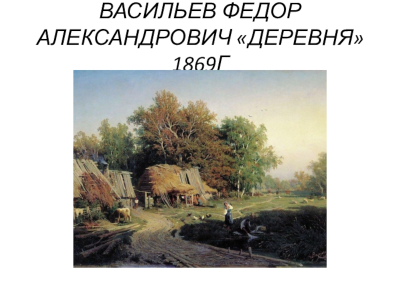 Презентация ВАСИЛЬЕВ ФЕДОР АЛЕКСАНДРОВИЧ ДЕРЕВНЯ 1869Г