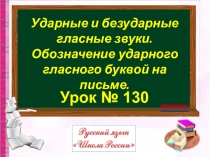 Урок № 130
Ударные и безударные гласные звуки. Обозначение ударного гласного