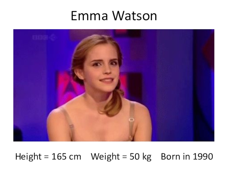 Emma W atson
Height = 165 cm Weight = 50 kg Born in 1990